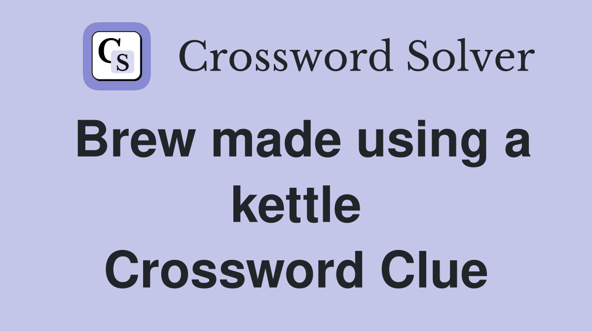 Brew made using a kettle Crossword Clue