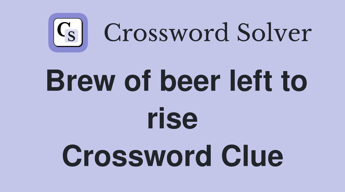 Brew of beer left to rise Crossword Clue