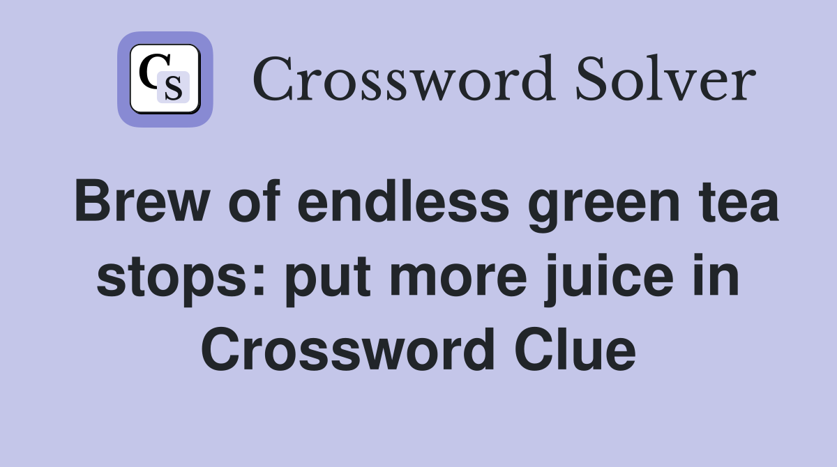 Brew of endless green tea stops: put more juice in Crossword Clue