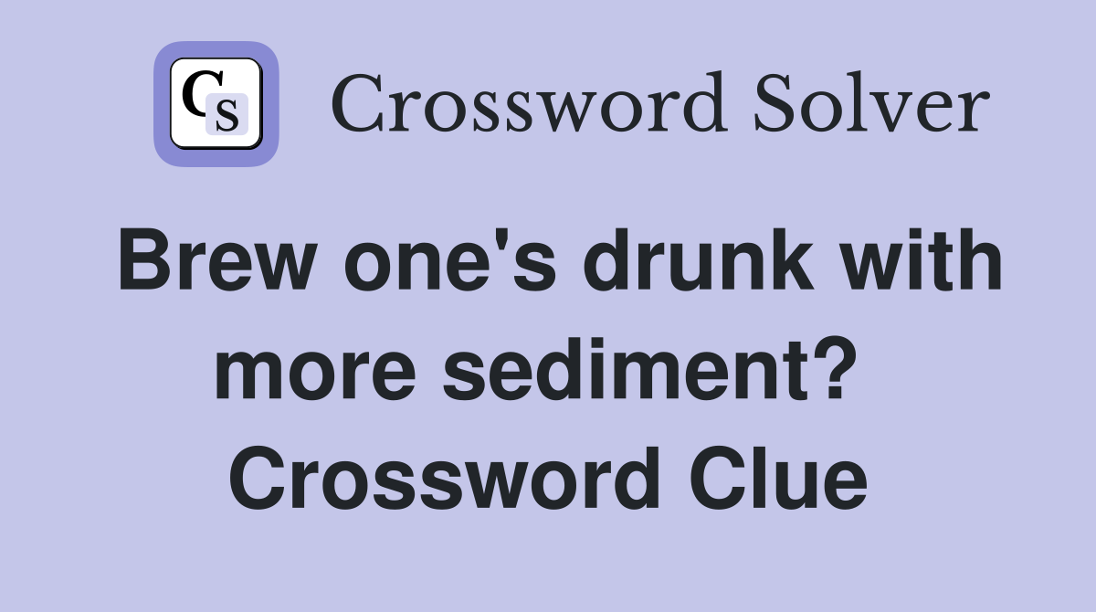 Brew one's drunk with more sediment?  Crossword Clue