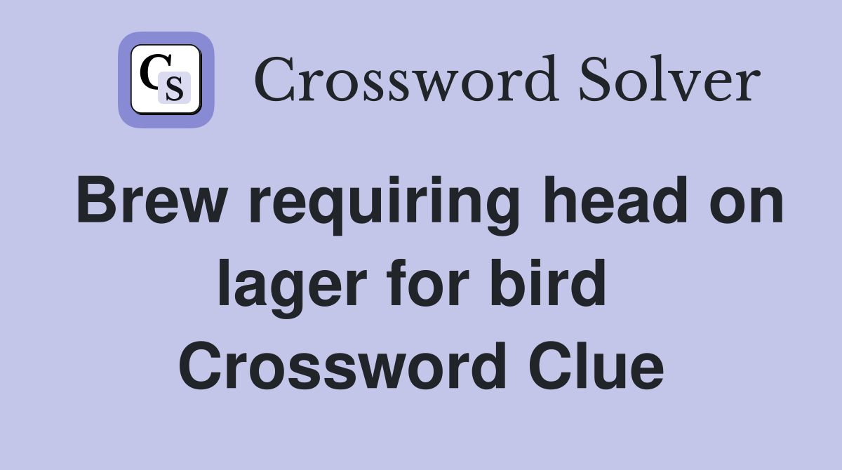 Brew requiring head on lager for bird  Crossword Clue