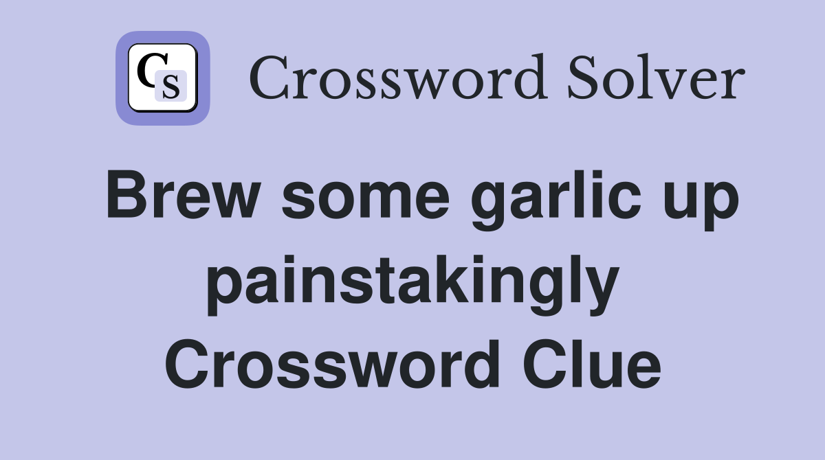 Brew some garlic up painstakingly Crossword Clue