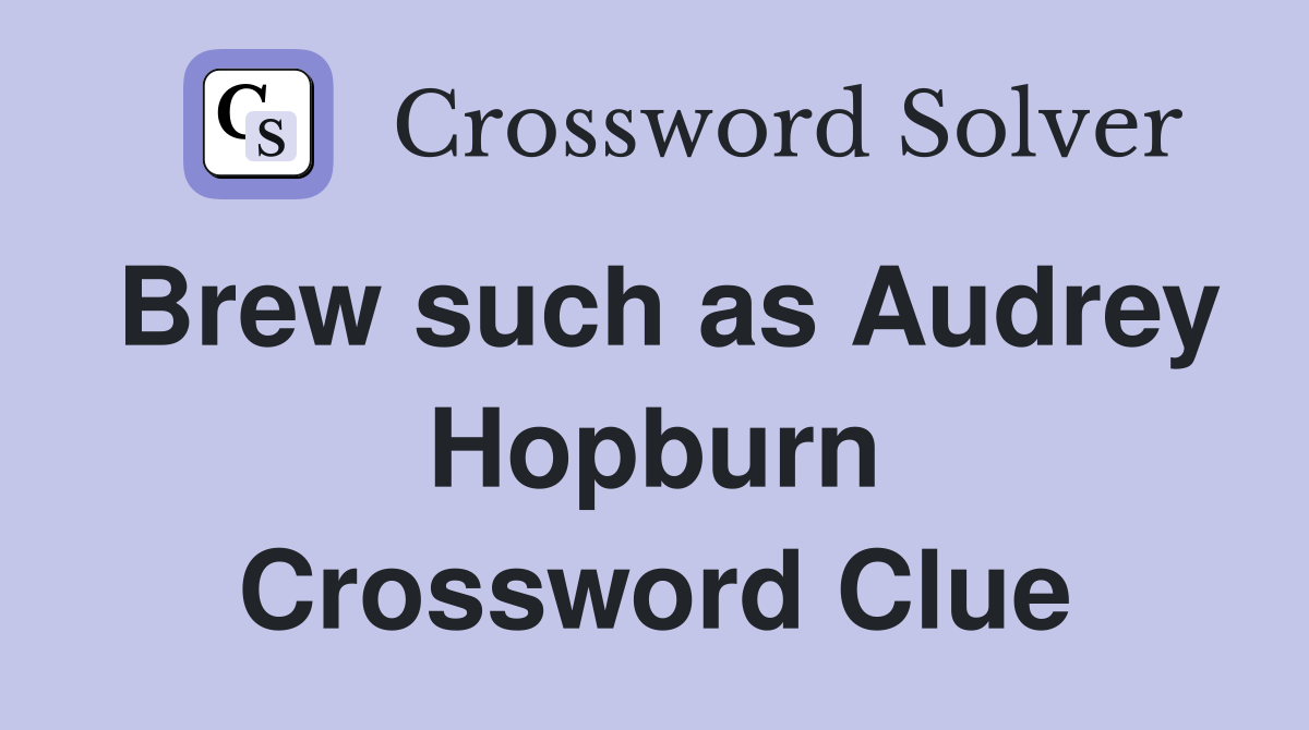 Brew such as Audrey Hopburn Crossword Clue