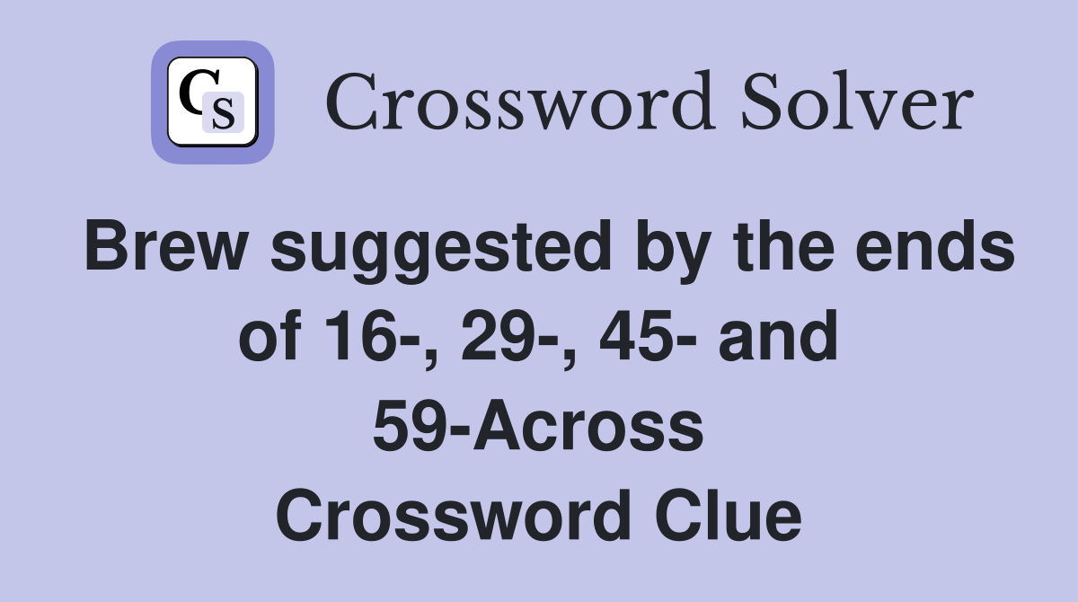 Brew suggested by the ends of 16-, 29-, 45- and 59-Across Crossword Clue