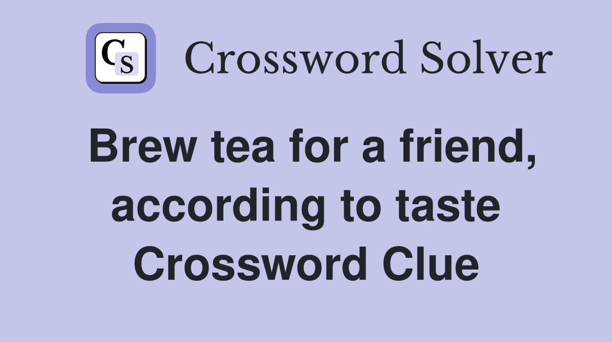 Brew tea for a friend, according to taste Crossword Clue