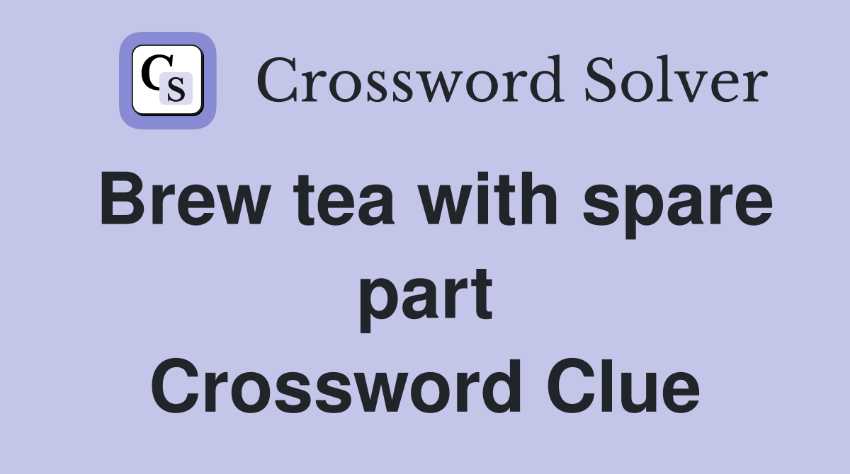 Brew tea with spare part Crossword Clue