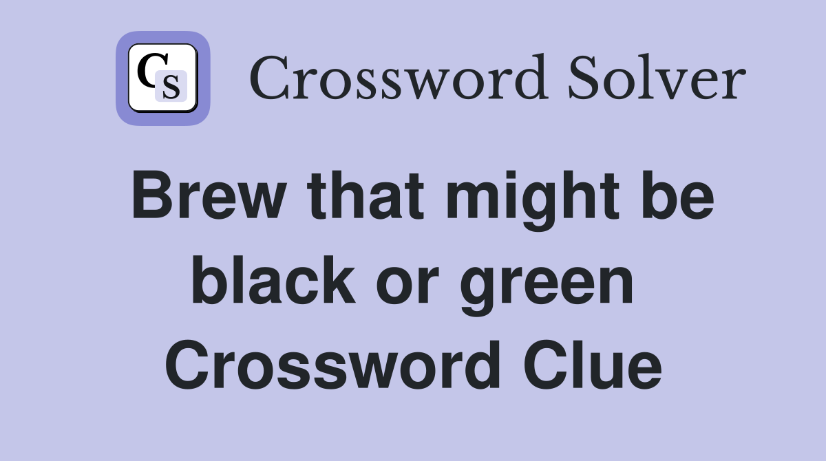 Brew that might be black or green Crossword Clue