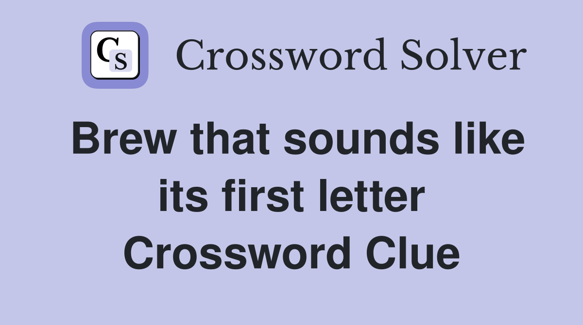 Brew that sounds like its first letter Crossword Clue