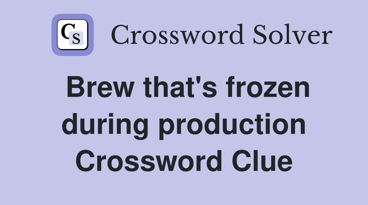 Brew that's frozen during production Crossword Clue