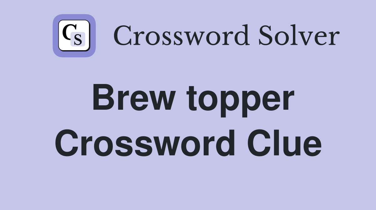 Brew topper Crossword Clue