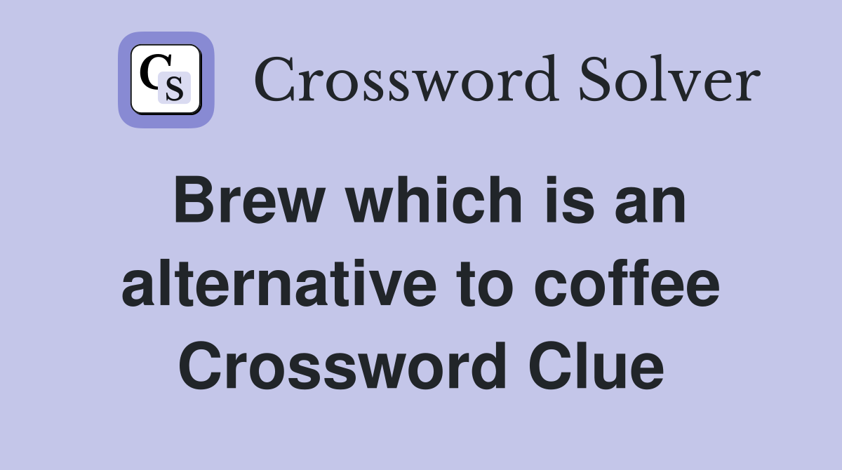 Brew which is an alternative to coffee Crossword Clue