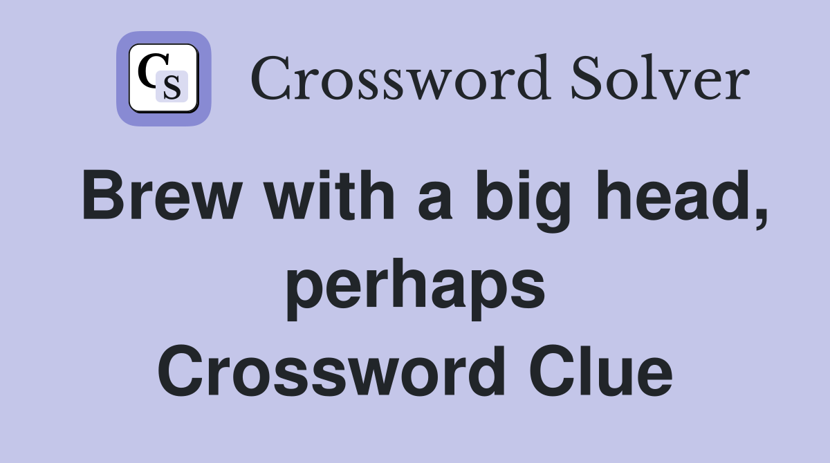 Brew with a big head, perhaps Crossword Clue