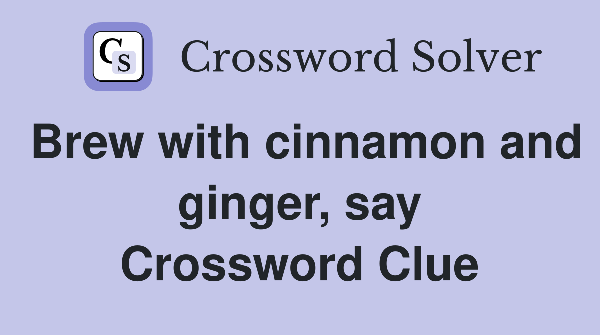 Brew with cinnamon and ginger, say Crossword Clue