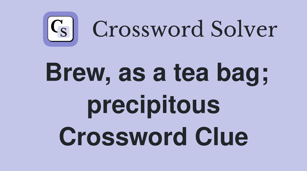 Brew, as a tea bag; precipitous Crossword Clue