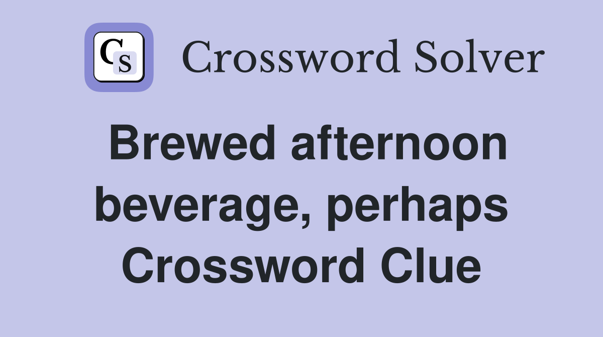 Brewed afternoon beverage, perhaps Crossword Clue
