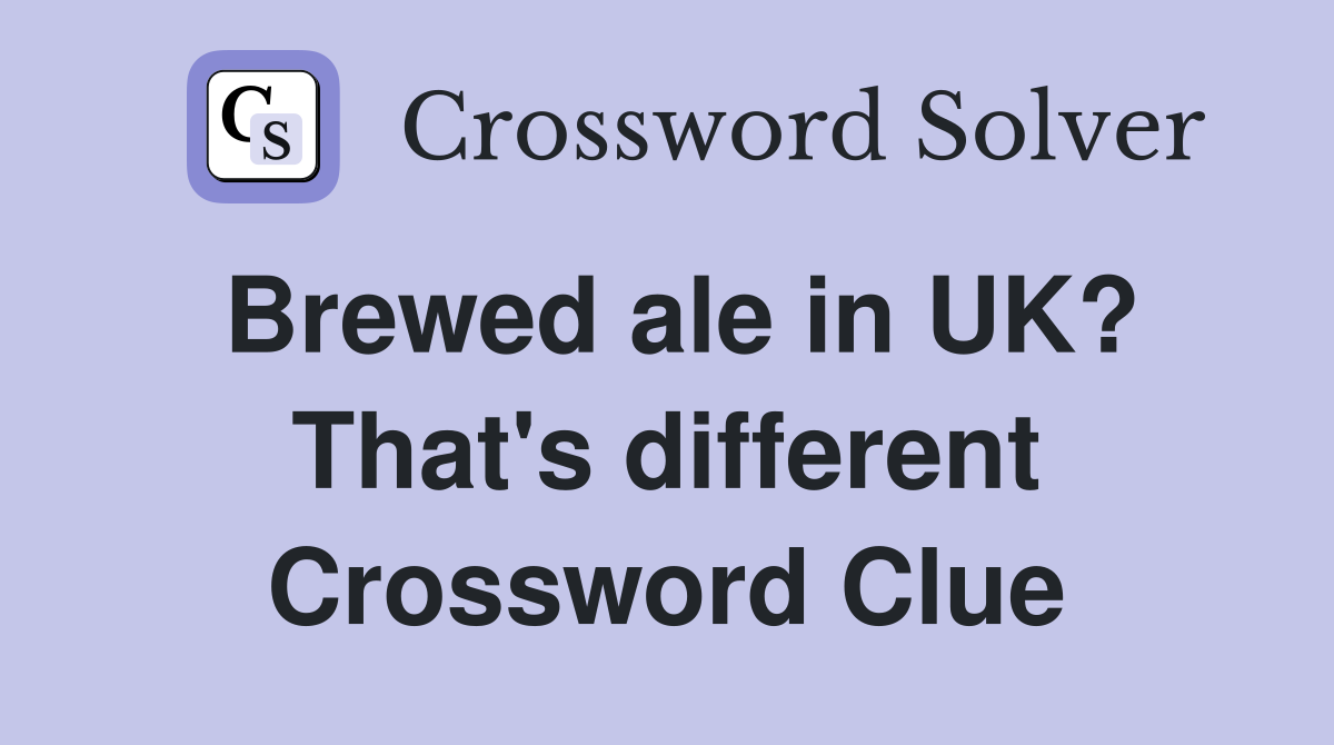 Brewed ale in UK? That's different Crossword Clue