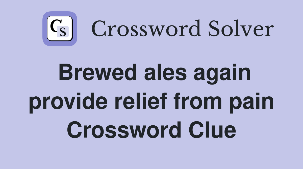 Brewed ales again provide relief from pain Crossword Clue
