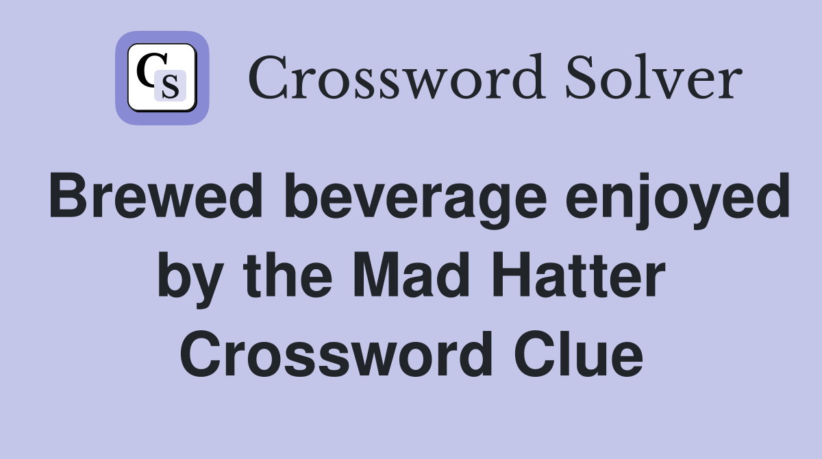 Brewed beverage enjoyed by the Mad Hatter Crossword Clue