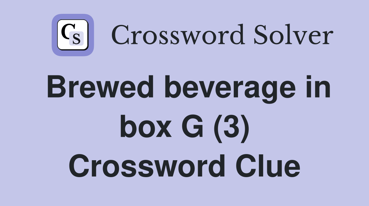 Brewed beverage in box G (3) Crossword Clue