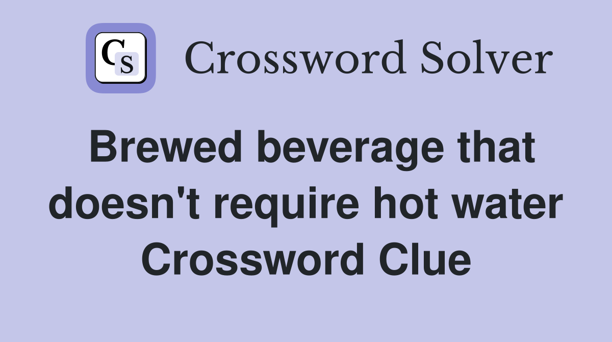 Brewed beverage that doesn't require hot water Crossword Clue