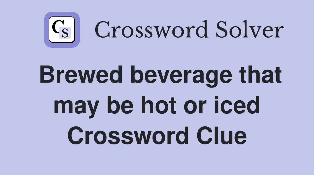 Brewed beverage that may be hot or iced Crossword Clue