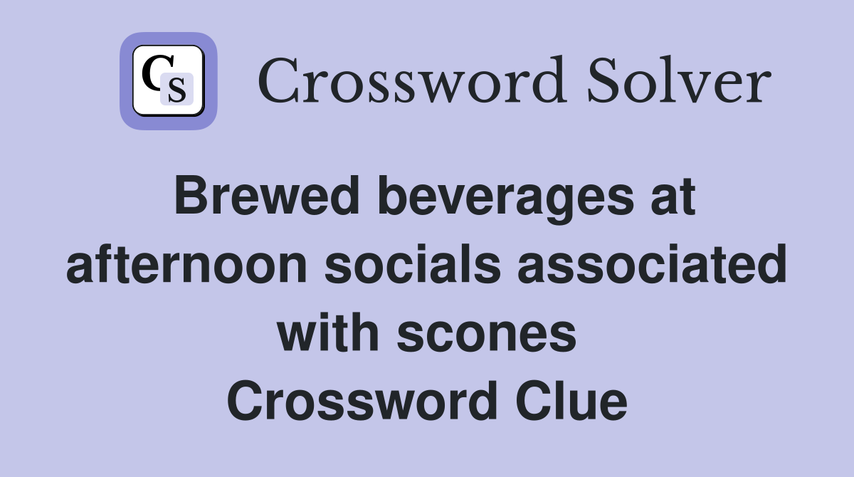 Brewed beverages at afternoon socials associated with scones Crossword Clue