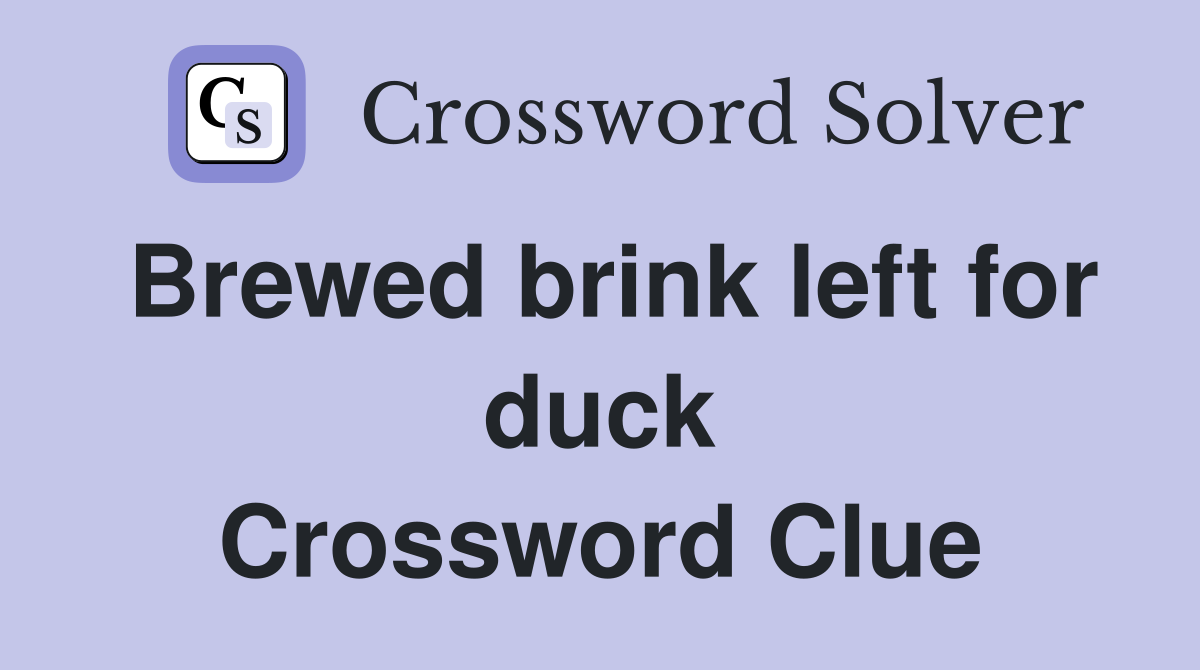 Brewed brink left for duck Crossword Clue