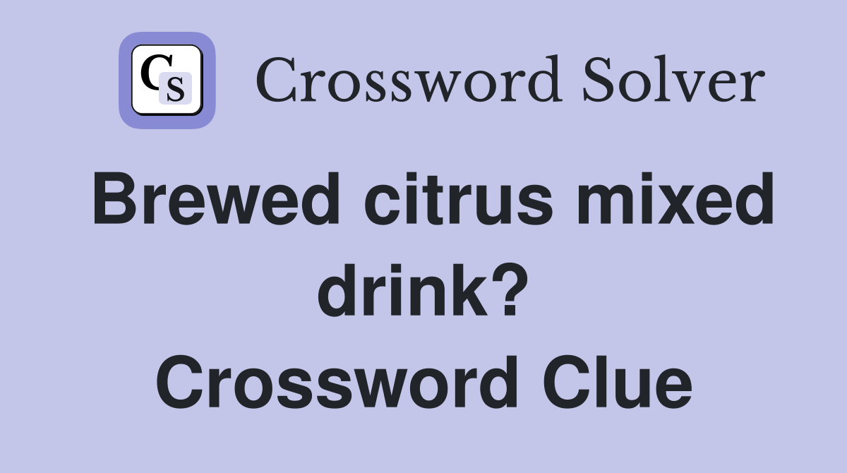Brewed citrus mixed drink? Crossword Clue