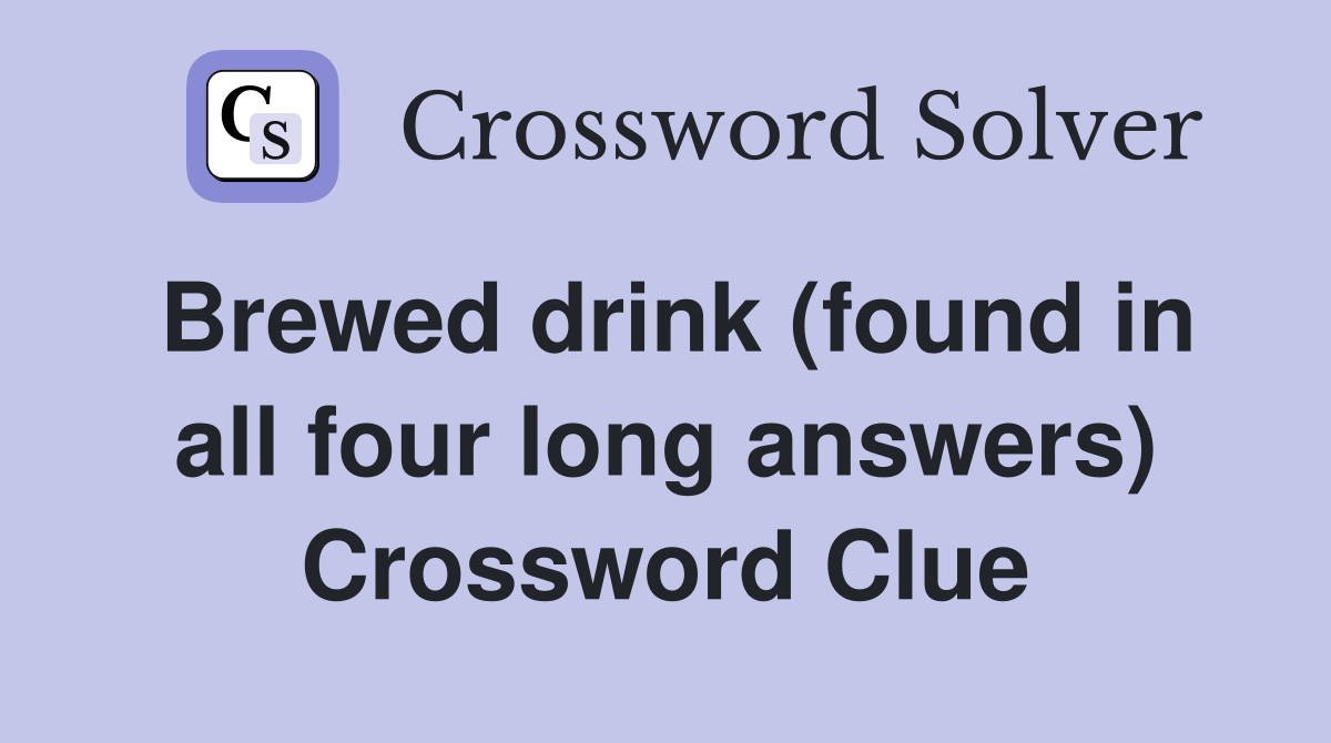 Brewed drink (found in all four long answers) Crossword Clue