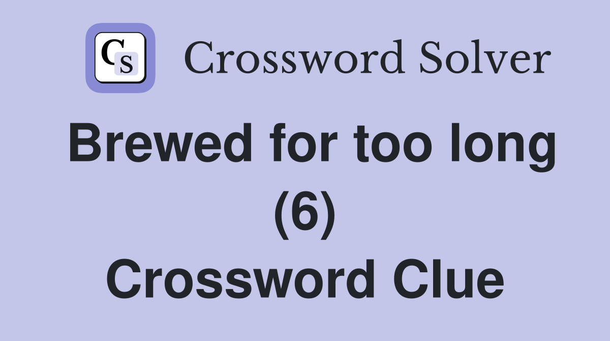 Brewed for too long (6) Crossword Clue