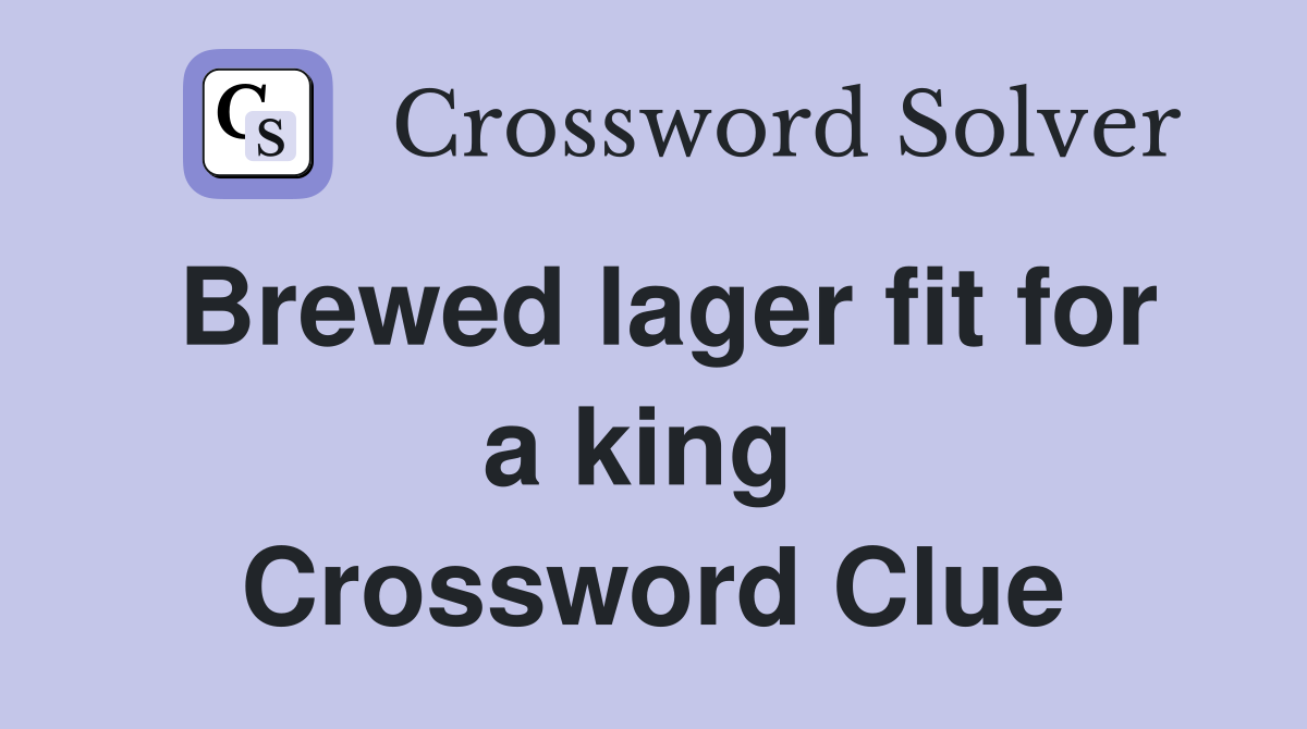 Brewed lager fit for a king  Crossword Clue