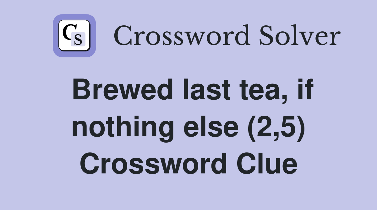 Brewed last tea, if nothing else (2,5) Crossword Clue