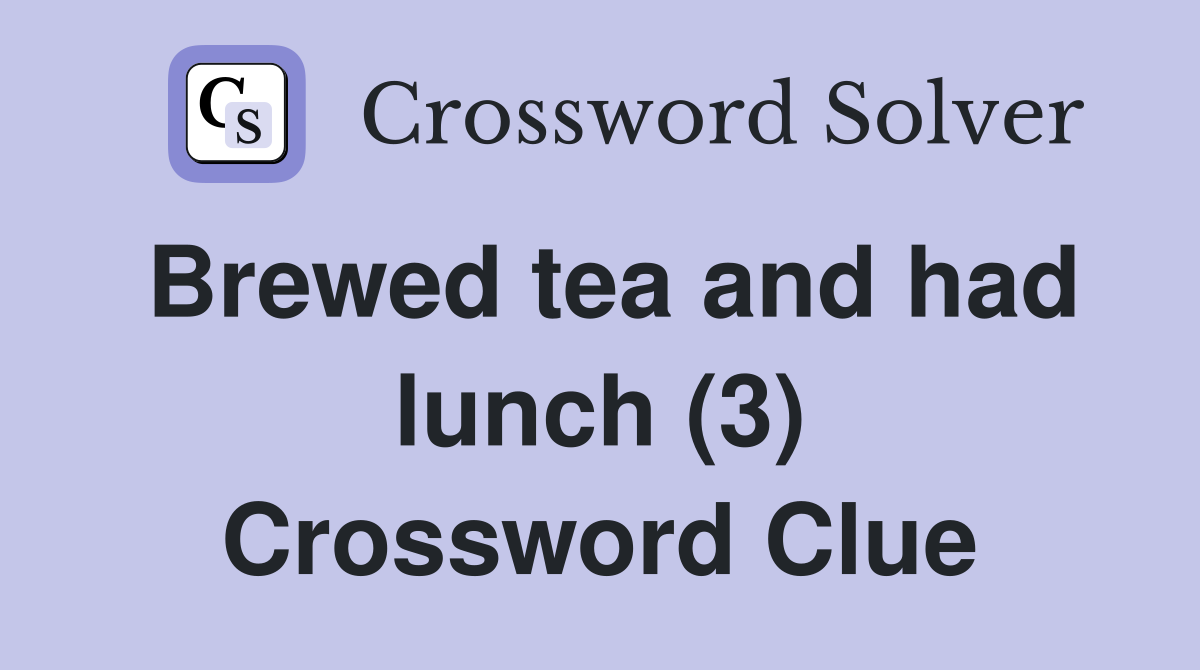 Brewed tea and had lunch (3) Crossword Clue