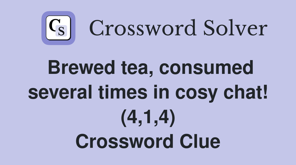 Brewed tea, consumed several times in cosy chat! (4,1,4) Crossword Clue