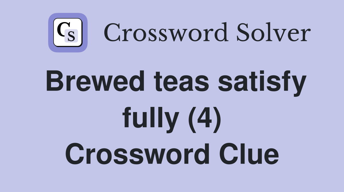 Brewed teas satisfy fully (4) Crossword Clue
