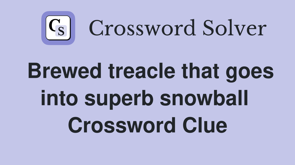 Brewed treacle that goes into superb snowball  Crossword Clue