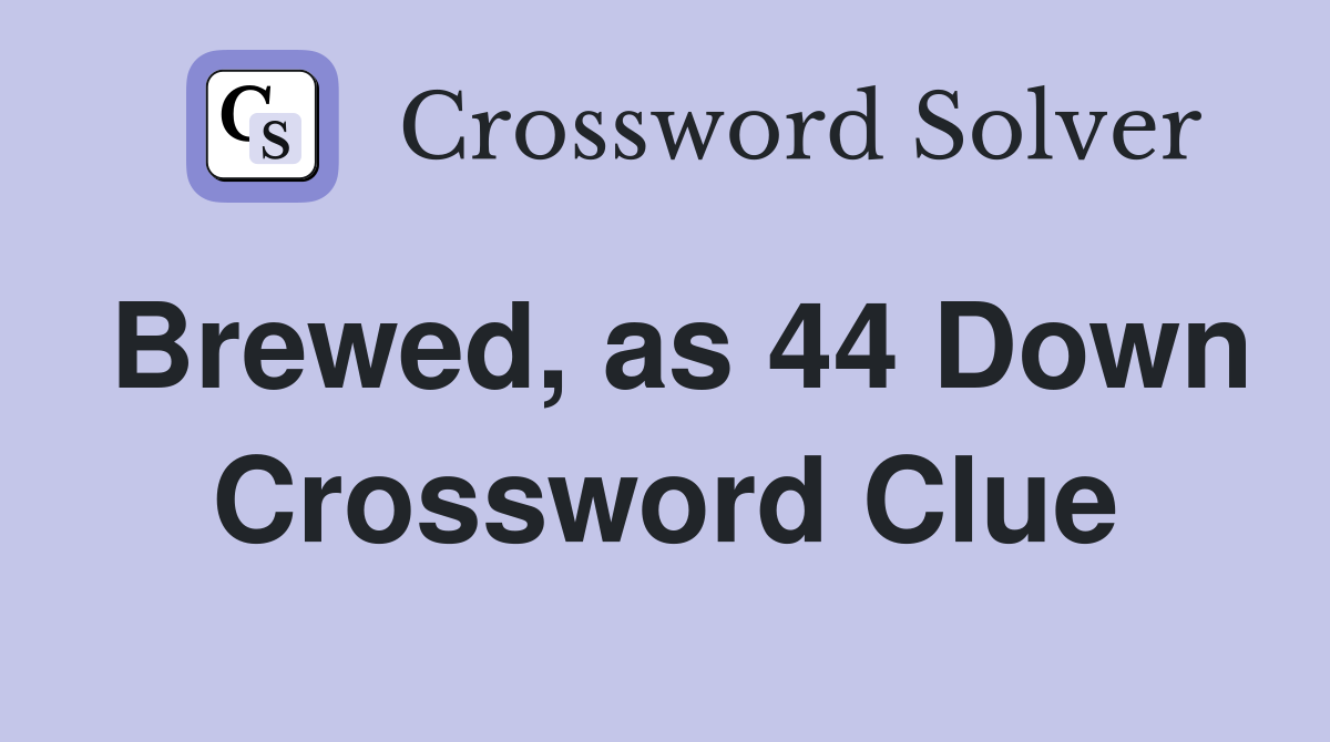 Brewed, as 44 Down Crossword Clue