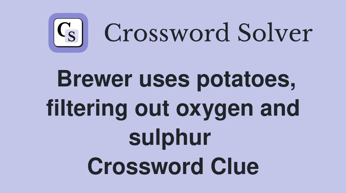 Brewer uses potatoes, filtering out oxygen and sulphur  Crossword Clue