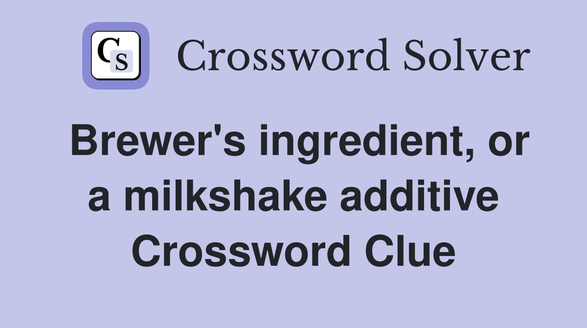 Brewer's ingredient, or a milkshake additive Crossword Clue
