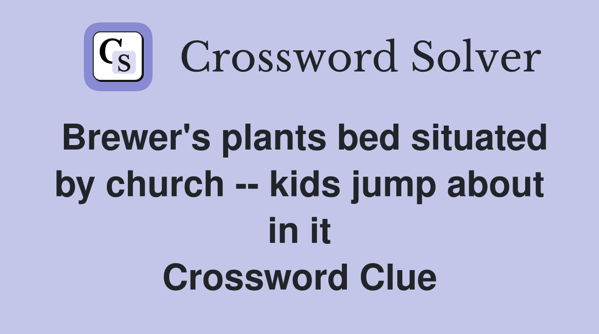 Brewer's plants bed situated by church -- kids jump about in it Crossword Clue