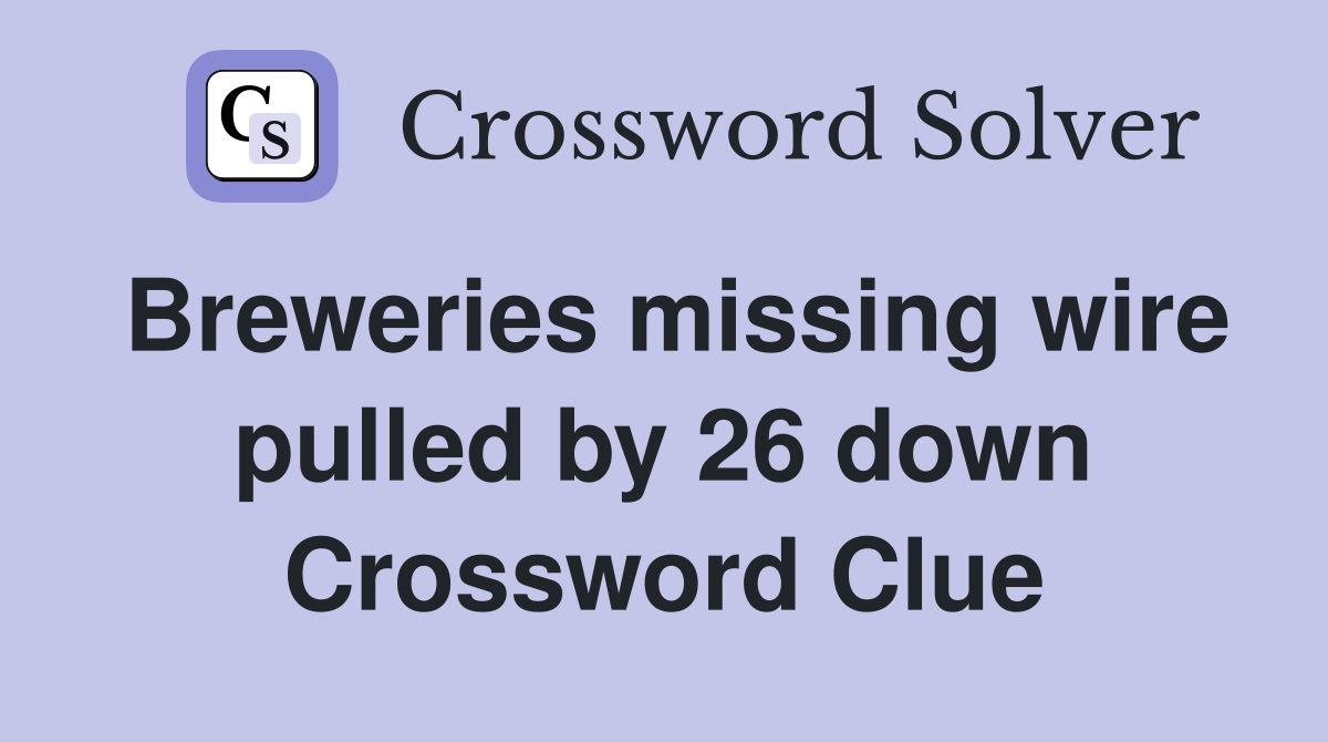 Breweries missing wire pulled by 26 down Crossword Clue