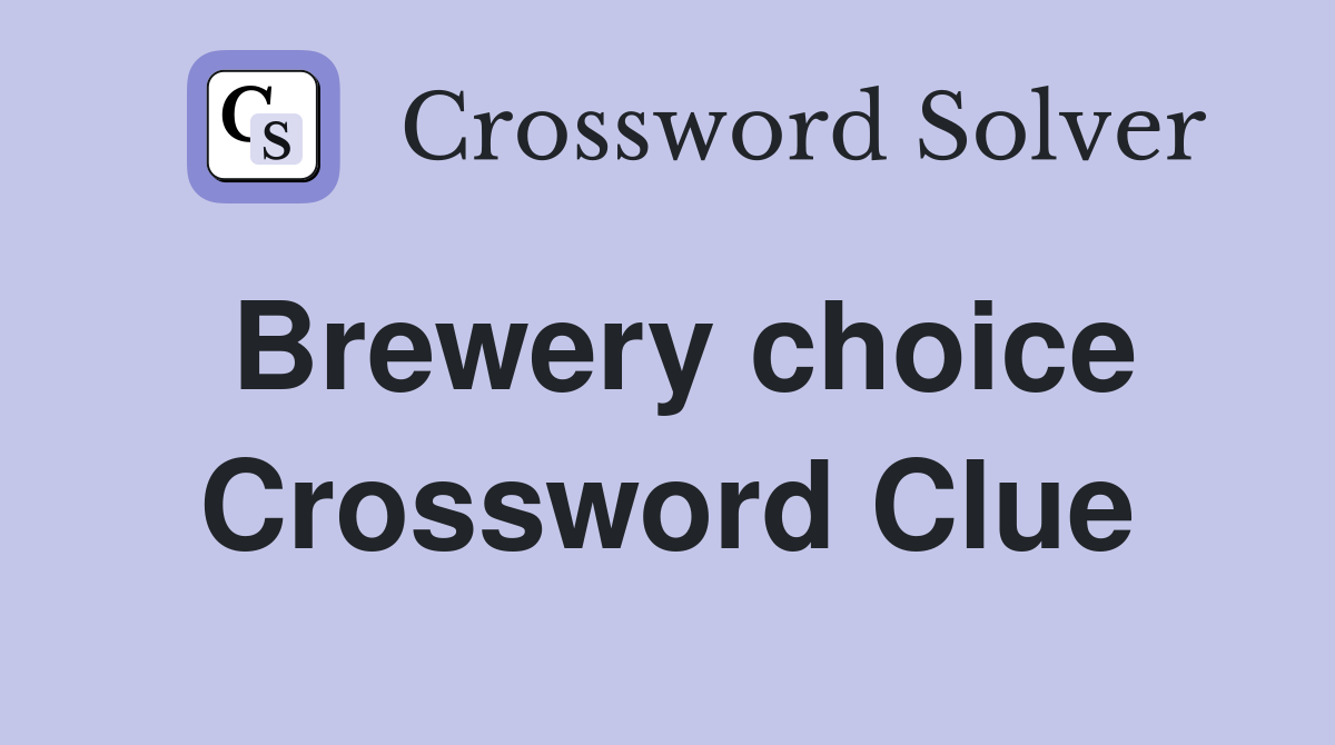 Brewery choice Crossword Clue