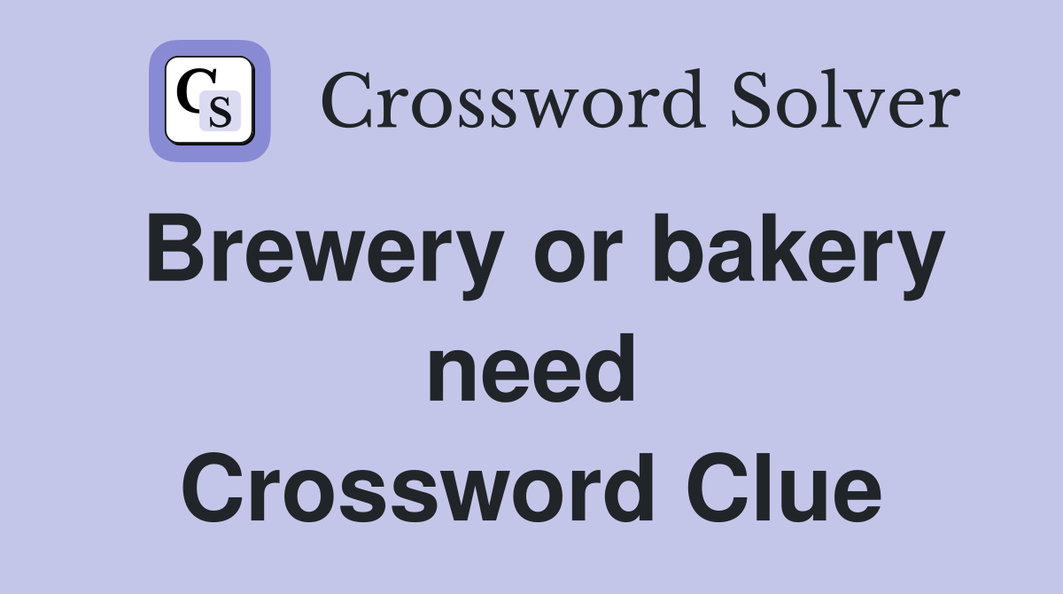 Brewery or bakery need Crossword Clue