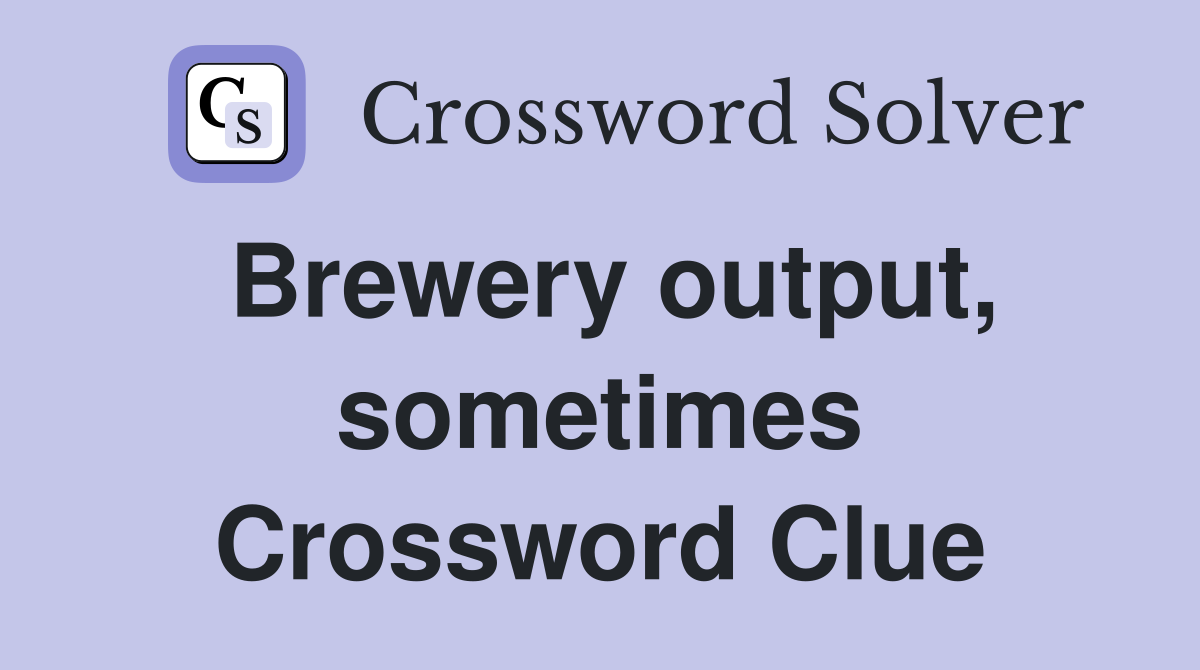 Brewery output, sometimes Crossword Clue