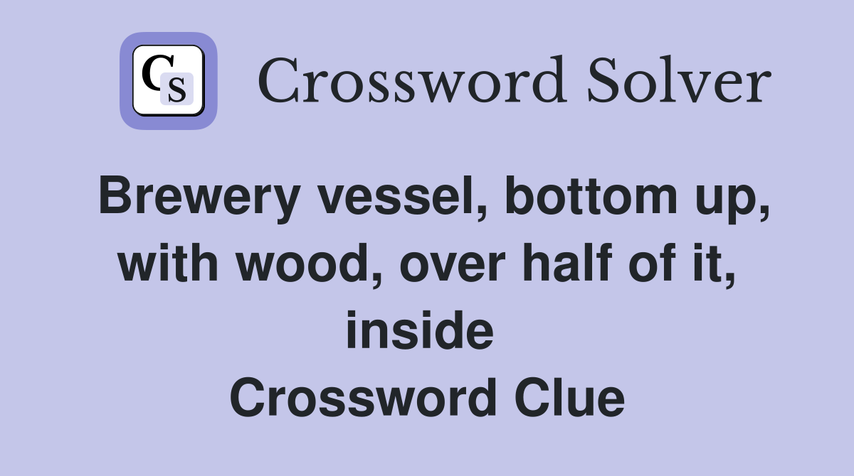 Brewery vessel, bottom up, with wood, over half of it, inside  Crossword Clue