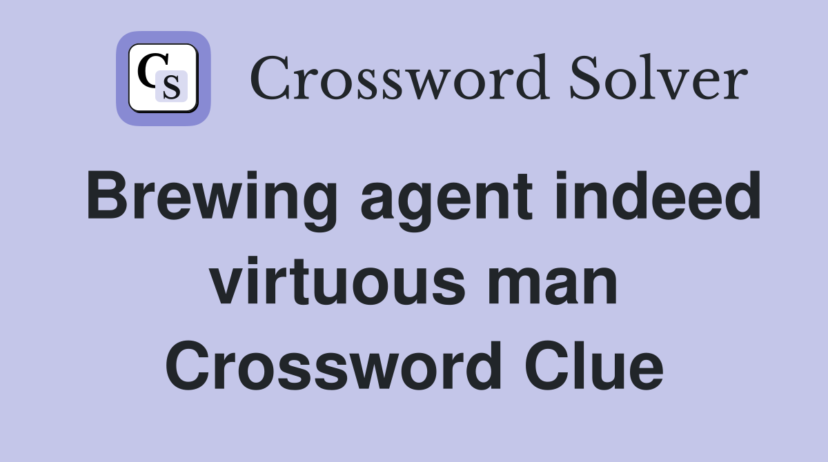 Brewing agent indeed virtuous man Crossword Clue