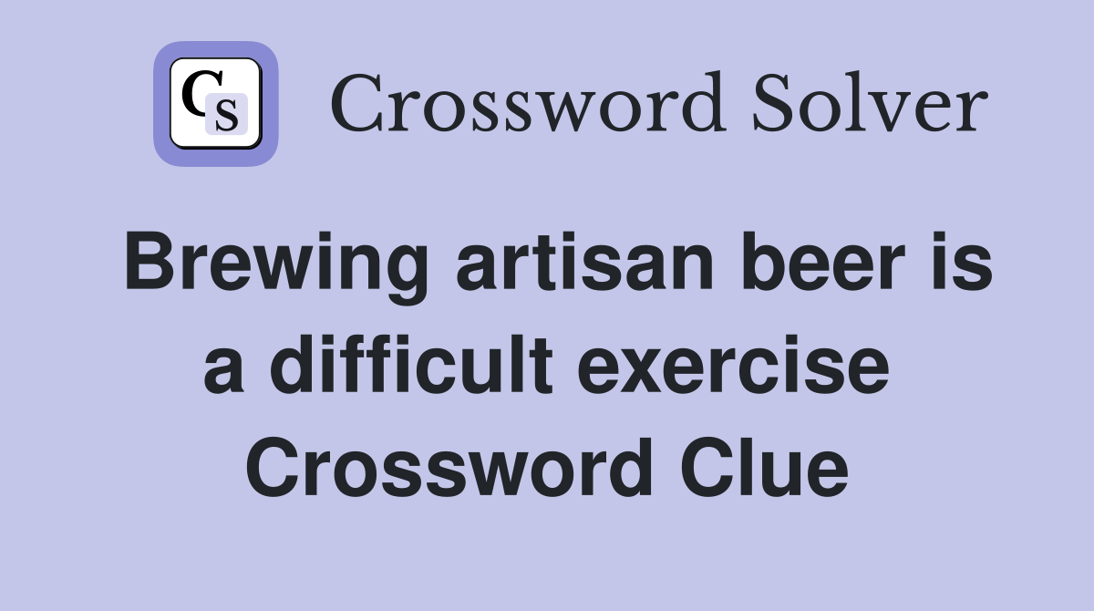 Brewing artisan beer is a difficult exercise Crossword Clue