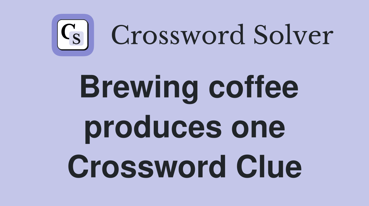 Brewing coffee produces one Crossword Clue