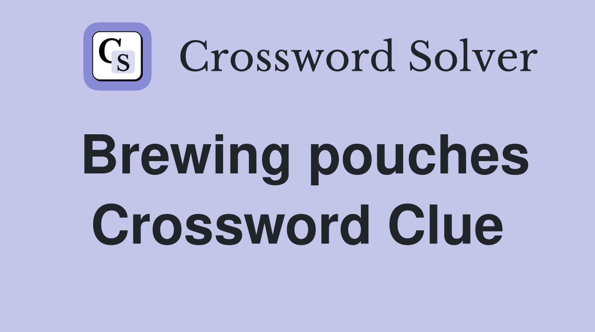 Brewing pouches Crossword Clue