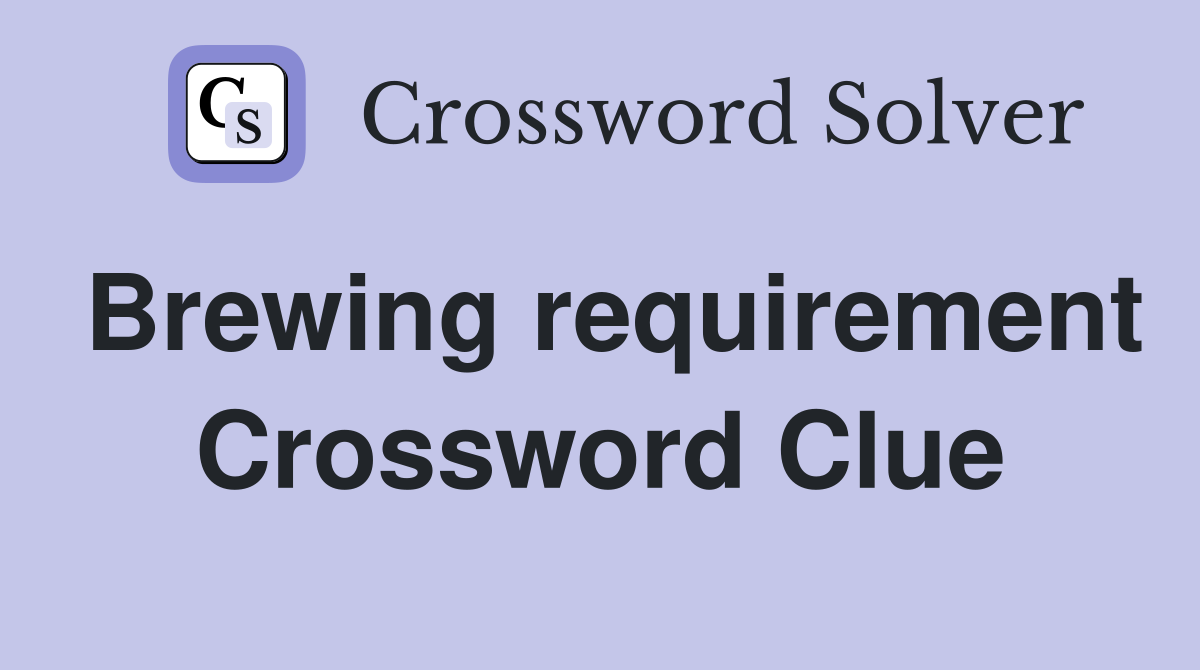 Brewing requirement Crossword Clue